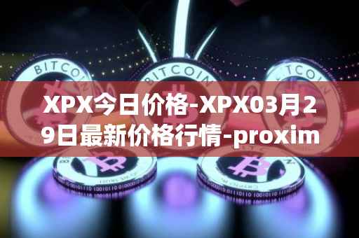 XPX今日价格-XPX03月29日最新价格行情-proximax最新走势消息