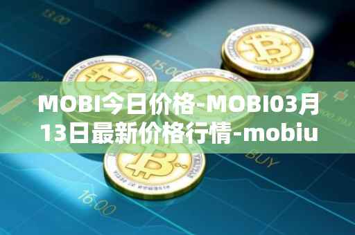MOBI今日价格-MOBI03月13日最新价格行情-mobius最新走势消息
