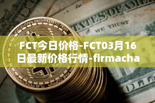 FCT今日价格-FCT03月16日最新价格行情-firmachain最新走势消息