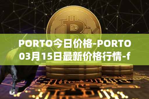 PORTO今日价格-PORTO03月15日最新价格行情-fc-porto最新走势消息