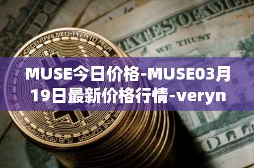 MUSE今日价格-MUSE03月19日最新价格行情-verynifty最新走势消息