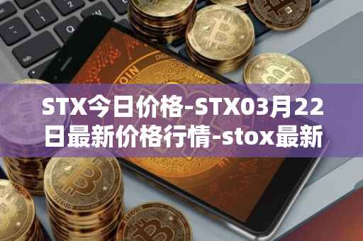 STX今日价格-STX03月22日最新价格行情-stox最新走势消息