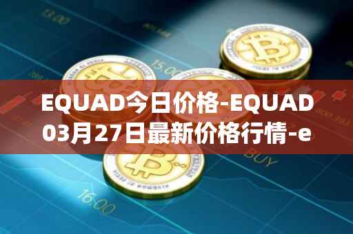 EQUAD今日价格-EQUAD03月27日最新价格行情-equad最新走势消息