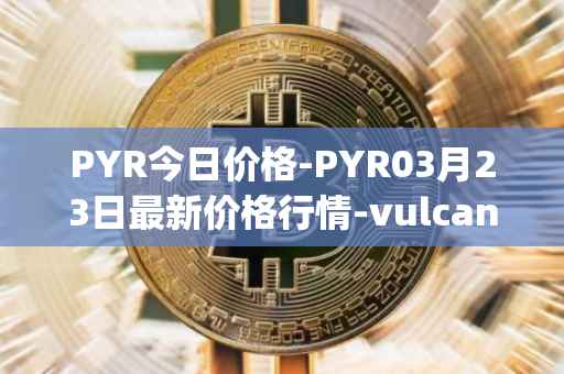 PYR今日价格-PYR03月23日最新价格行情-vulcan-forged最新走势消息