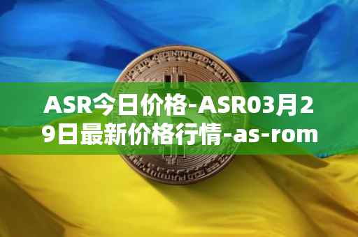 ASR今日价格-ASR03月29日最新价格行情-as-roma最新走势消息