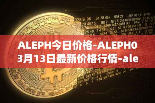 ALEPH今日价格-ALEPH03月13日最新价格行情-aleph最新走势消息