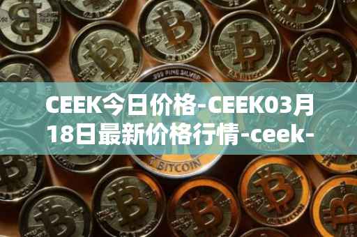 CEEK今日价格-CEEK03月18日最新价格行情-ceek-vr最新走势消息