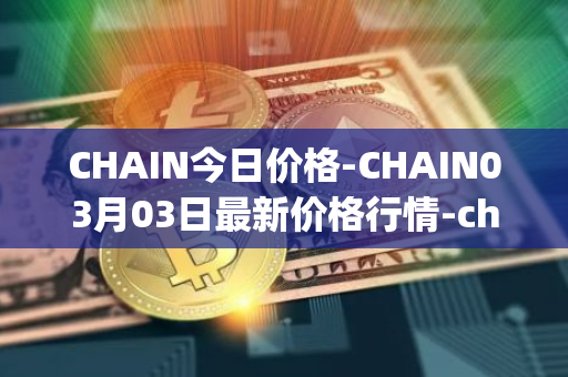 CHAIN今日价格-CHAIN03月03日最新价格行情-chain-games最新走势消息