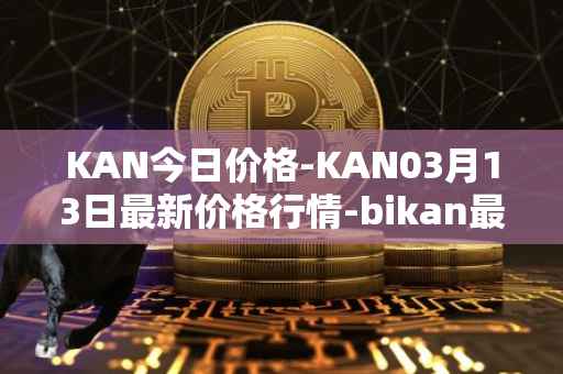 KAN今日价格-KAN03月13日最新价格行情-bikan最新走势消息