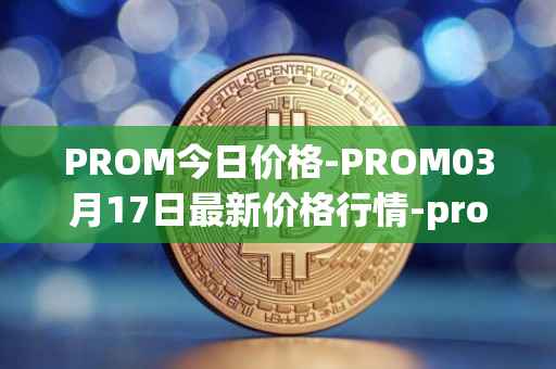 PROM今日价格-PROM03月17日最新价格行情-prometeus最新走势消息