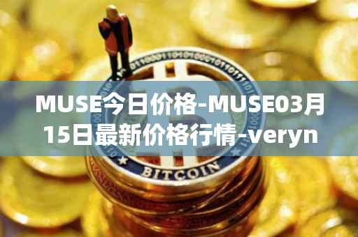 MUSE今日价格-MUSE03月15日最新价格行情-verynifty最新走势消息