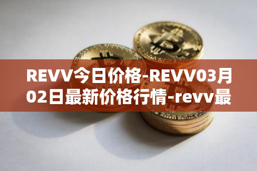 REVV今日价格-REVV03月02日最新价格行情-revv最新走势消息