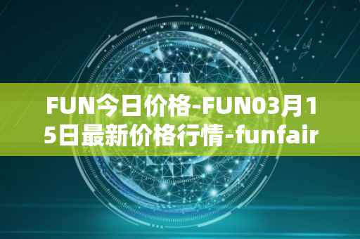 FUN今日价格-FUN03月15日最新价格行情-funfair最新走势消息