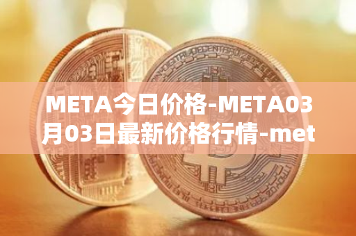 META今日价格-META03月03日最新价格行情-meta最新走势消息