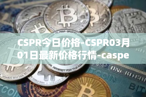CSPR今日价格-CSPR03月01日最新价格行情-casper-network最新走势消息