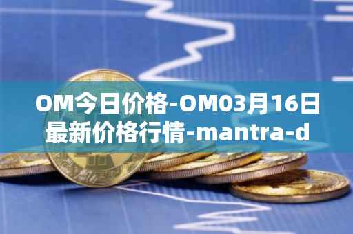 OM今日价格-OM03月16日最新价格行情-mantra-dao最新走势消息