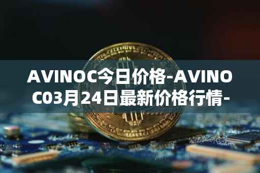 AVINOC今日价格-AVINOC03月24日最新价格行情-avinoc最新走势消息