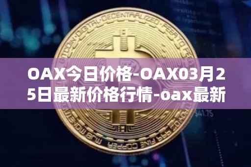 OAX今日价格-OAX03月25日最新价格行情-oax最新走势消息