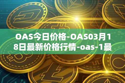 OAS今日价格-OAS03月18日最新价格行情-oas-1最新走势消息