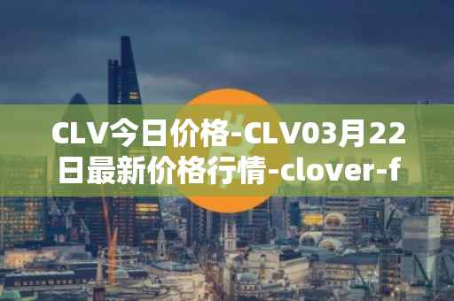 CLV今日价格-CLV03月22日最新价格行情-clover-finance最新走势消息