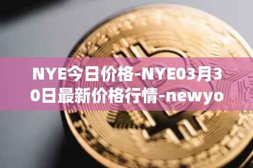 NYE今日价格-NYE03月30日最新价格行情-newyork-exchange最新走势消息