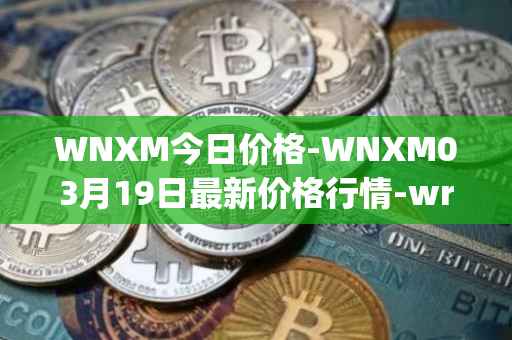 WNXM今日价格-WNXM03月19日最新价格行情-wrapped-nxm最新走势消息