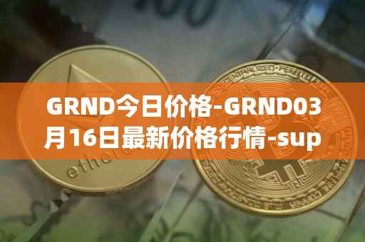 GRND今日价格-GRND03月16日最新价格行情-superwalk最新走势消息