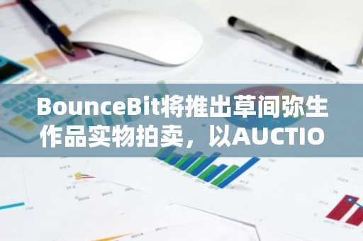BounceBit将推出草间弥生作品实物拍卖，以AUCTION代币结算