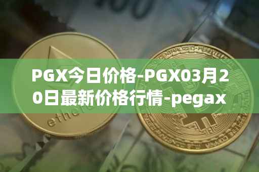PGX今日价格-PGX03月20日最新价格行情-pegaxystone最新走势消息