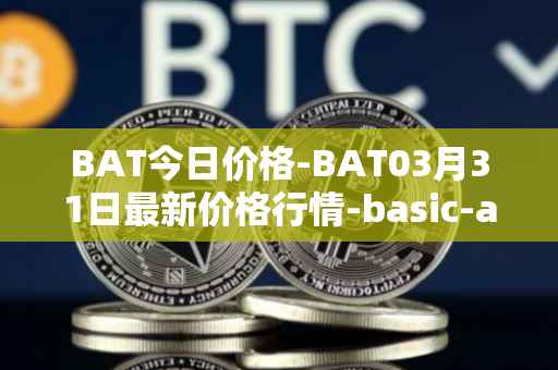 BAT今日价格-BAT03月31日最新价格行情-basic-attention-token最新走势消息
