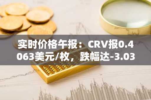 实时价格午报：CRV报0.4063美元/枚，跌幅达-3.03%