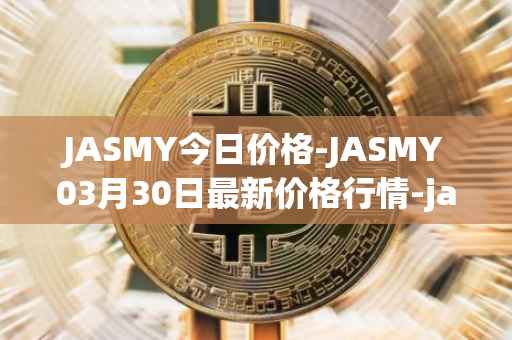 JASMY今日价格-JASMY03月30日最新价格行情-jasmycoin最新走势消息