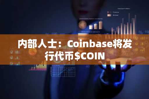内部人士：Coinbase将发行代币$COIN