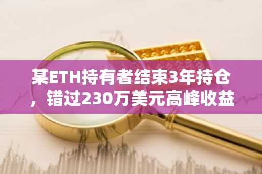 某ETH持有者结束3年持仓，错过230万美元高峰收益，获利仅12.6万美元