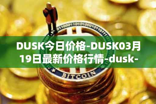 DUSK今日价格-DUSK03月19日最新价格行情-dusk-network最新走势消息