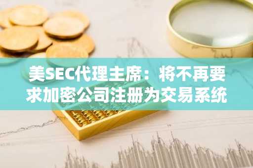 美SEC代理主席：将不再要求加密公司注册为交易系统