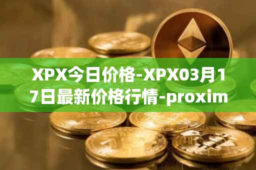 XPX今日价格-XPX03月17日最新价格行情-proximax最新走势消息