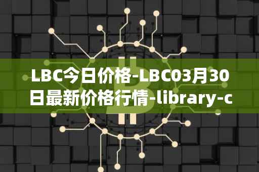 LBC今日价格-LBC03月30日最新价格行情-library-credit最新走势消息
