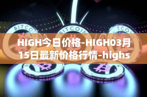 HIGH今日价格-HIGH03月15日最新价格行情-highstreet最新走势消息