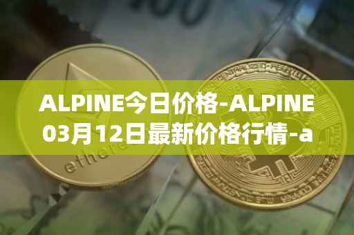ALPINE今日价格-ALPINE03月12日最新价格行情-alpine-f1-team-fan-token最新走势消息