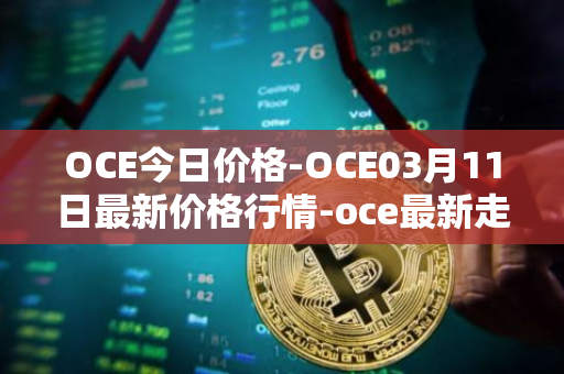 OCE今日价格-OCE03月11日最新价格行情-oce最新走势消息
