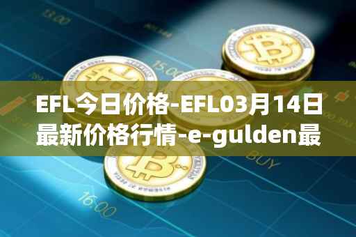 EFL今日价格-EFL03月14日最新价格行情-e-gulden最新走势消息