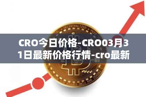 CRO今日价格-CRO03月31日最新价格行情-cro最新走势消息