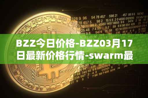 BZZ今日价格-BZZ03月17日最新价格行情-swarm最新走势消息