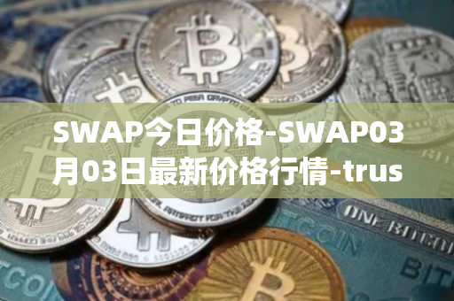 SWAP今日价格-SWAP03月03日最新价格行情-trustswap最新走势消息