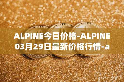 ALPINE今日价格-ALPINE03月29日最新价格行情-alpine-f1-team-fan-token最新走势消息