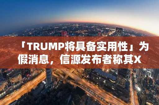 「TRUMP将具备实用性」为假消息，信源发布者称其X账号被盗