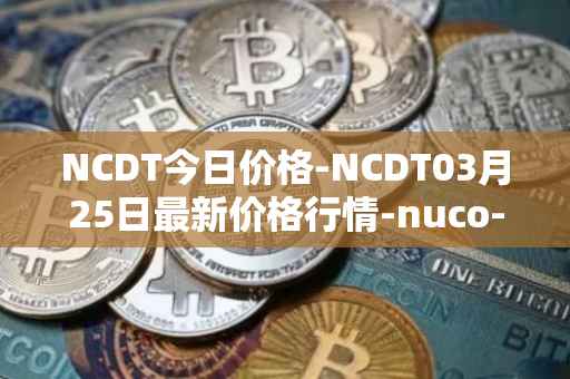 NCDT今日价格-NCDT03月25日最新价格行情-nuco-cloud最新走势消息