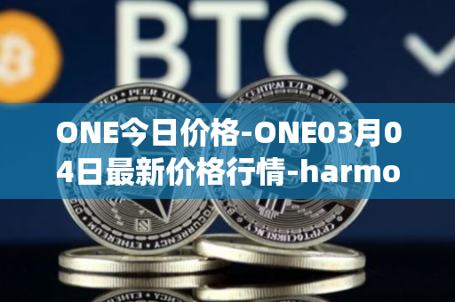 ONE今日价格-ONE03月04日最新价格行情-harmony最新走势消息