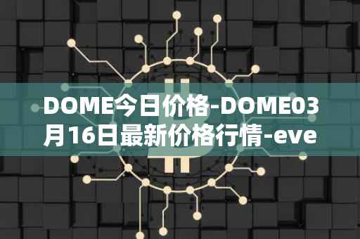 DOME今日价格-DOME03月16日最新价格行情-everdome最新走势消息